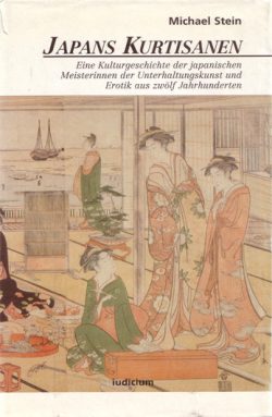 Japans Kurtisanen Eine Kulturgeschichte der japanischen Meisterinnen der Unterhaltungskunst und Erotik aus zwölf Jahrhunderten